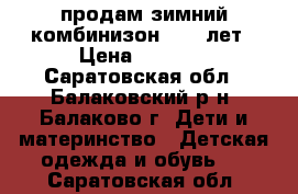 продам зимний комбинизон  6-8 лет › Цена ­ 1 500 - Саратовская обл., Балаковский р-н, Балаково г. Дети и материнство » Детская одежда и обувь   . Саратовская обл.